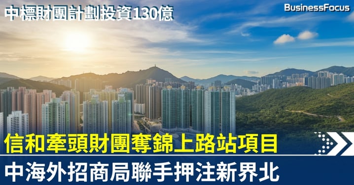 信和牽頭財團奪錦上路站項目 計劃投資130億 中資發展商聯手押注新界北