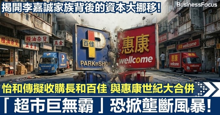 怡和傳擬收購長和百佳 與惠康世紀大合併 「超市巨無霸」恐掀壟斷風暴！揭開長和背後的資本大挪移！