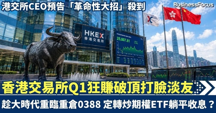 港交所Q1狂賺破頂打臉淡友！CEO預告「革命性大招」殺到，趁大時代重臨重倉0388，定轉炒期權ETF躺平收息？