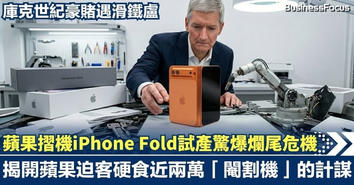 蘋果摺機iPhone Fold 試產驚爆爛尾危機！庫克世紀豪賭遇滑鐵盧，揭開蘋果迫客硬食近兩萬「閹割機」的計謀