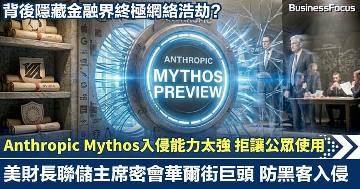【AI核彈】Anthropic拒公開「Mythos」AI模型 因黑客入侵能力驚人 美財長聯儲主席急召華爾街密會商對策 金融界網絡浩劫殺到?