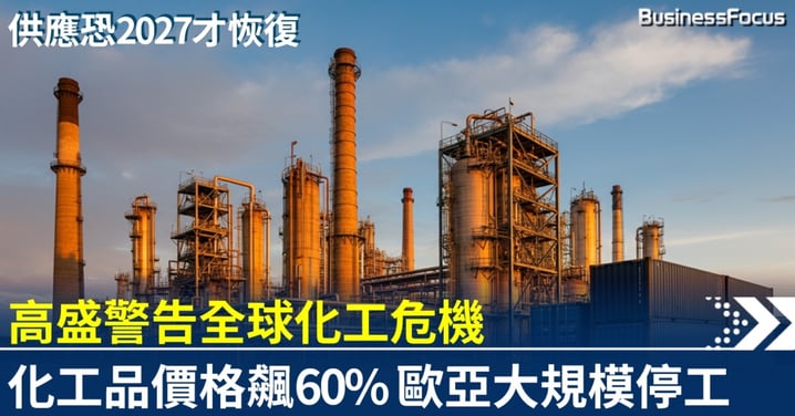 高盛警告全球化工危機 化工品價格飆60% 衝擊是歐洲能源危機的兩倍