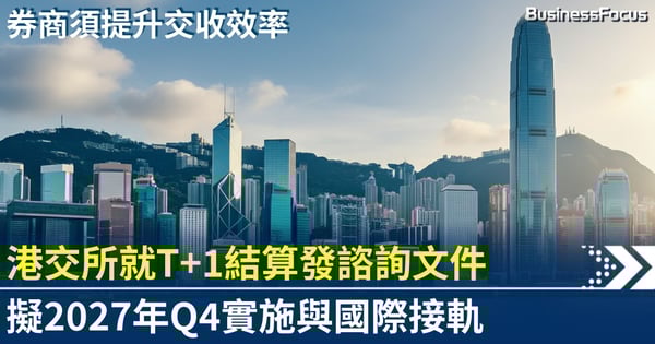 港交所就T+1結算發諮詢文件 擬2027年Q4實施 與國際接軌