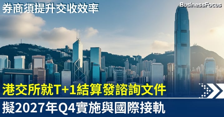 港交所就T+1結算發諮詢文件 擬2027年Q4實施 與國際接軌