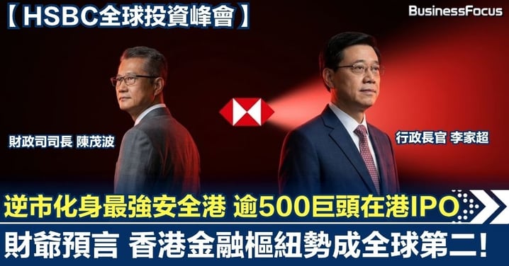 【HSBC全球投資峰會】逆市化身「最強安全港」!逾500巨頭瘋搶在港IPO 財爺預言:香港金融樞紐勢成全球第二