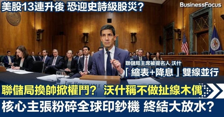 聯儲局換帥掀世紀權鬥？沃什稱不做「扯線木偶」 外界憂全球印鈔機終結大放水 美股13連升後恐迎史詩級股災？