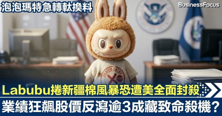 Labubu捲「新疆棉」風暴恐遭美全面封殺！泡泡瑪特急轉軚換料 業績狂飆股價反瀉逾3成藏致命殺機？