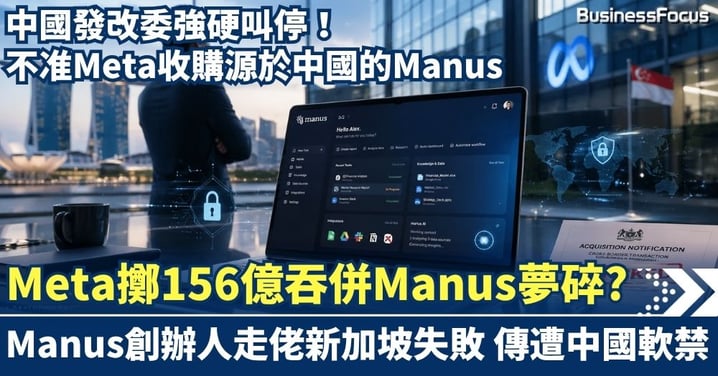 Meta擲156億「吞併」Manus夢碎？中國發改委強硬叫停！Manus創辦人「走佬」新加坡失敗傳遭內地軟禁 到底觸碰了中國哪底線？【 @businessfocus.io 】【#BF社會熱話】