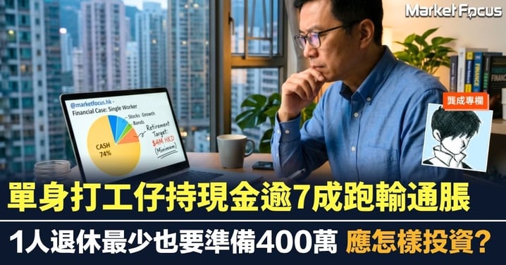 【龔成專欄】單身打工仔持現金逾7成跑輸通脹 1人退休最少也要準備400萬 應怎樣投資？