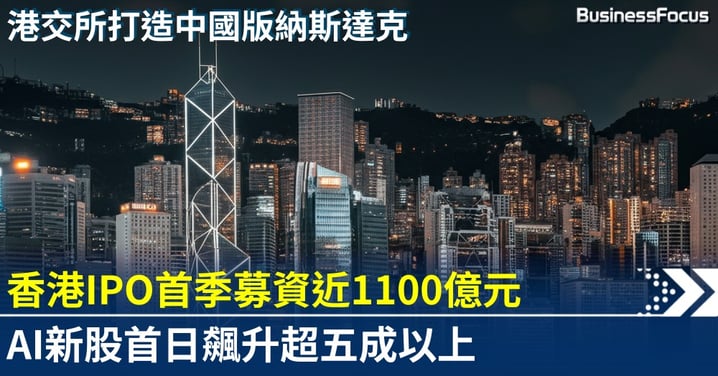 香港IPO市場首季募資近1100億 AI企業掀上市浪潮