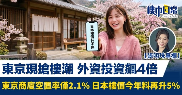 【張明珠專欄】東京現搶樓潮 外資投資飆4倍 東京商廈空置率僅2.1% 日本樓價今年料再升5%