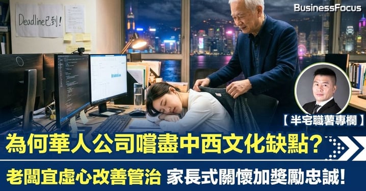 【半宅職薯】為何華人公司嚐盡中西文化缺點？老闆宜虛心改善管治 家長式關懷加奬勵忠誠