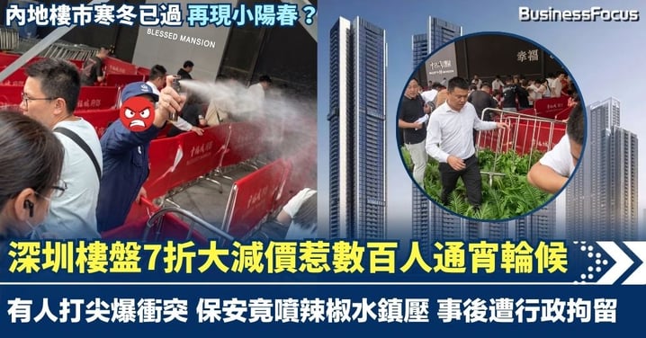 深圳樓盤7折大減價惹數百人通宵輪候 有人打尖爆衝突 保安竟噴辣椒水鎮壓 內地樓市現小陽春？