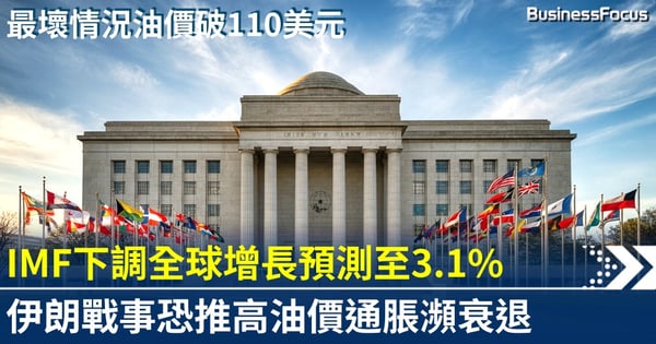 IMF下調全球增長至3.1% 三種情景預測 油價110美元恐瀕衰退