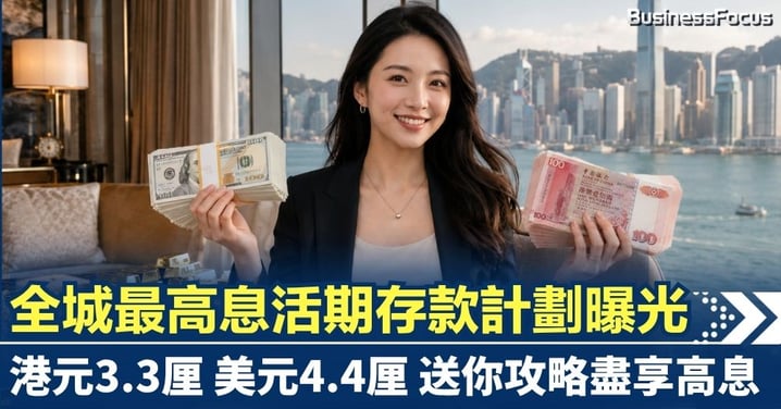 全城最高息活期存款計劃曝光 港元3.3厘 美元4.4厘 送你攻略盡享高息