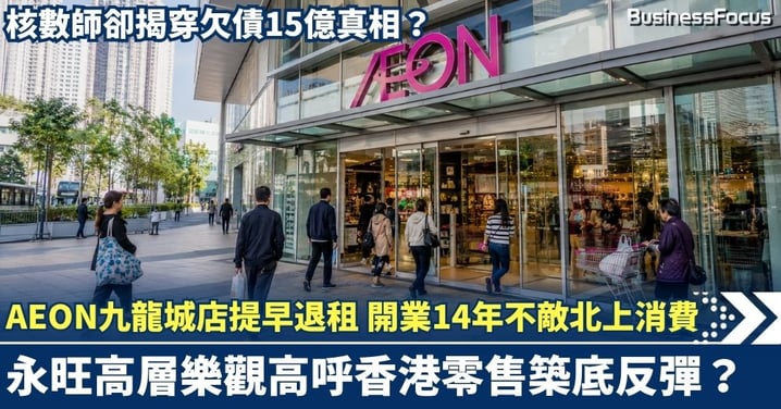 九龍城AEON分店提早退租！開業14年不敵北上消費 永旺高層高呼香港零售「築底反彈」  核數師卻揭穿欠債15億真相？