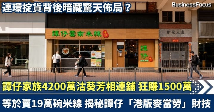 譚仔家族4200萬沽葵芳相連舖  狂賺1500萬等於賣19萬碗米線！揭秘譚仔「港版麥當勞」財技，連環掟貨背後暗藏驚天佈局？