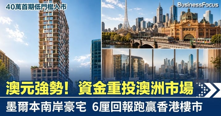 澳元強勢！資金重投澳洲市場  墨爾本南岸豪宅  跑贏香港樓市  40萬首期低門檻入市 鎖定6厘穩定回報