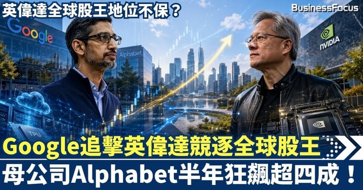 Google追擊英偉達競逐全球股王！母公司Alphabet半年狂飆43%  英偉達全球股王地位不保？