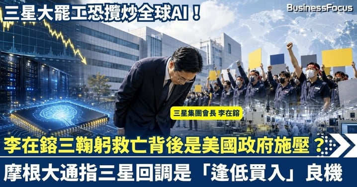 三星大罷工恐攬炒全球AI！李在鎔三鞠躬救亡背後是美國政府施壓？摩根大通指回調是「逢低買入」良機！