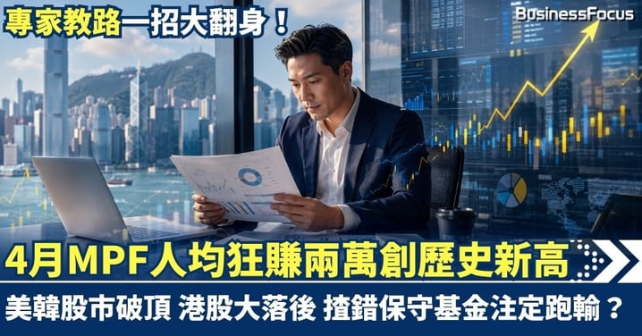 4月MPF人均狂賺兩萬創歷史新高！美韓股市破頂港股大落後，揸錯「保守基金」注定跑輸？專家教路一招大翻身！