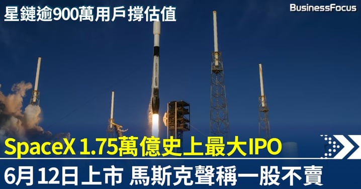 SpaceX史上最大IPO 6月12日上市 估值1.75萬億美元 馬斯克聲稱一股不賣