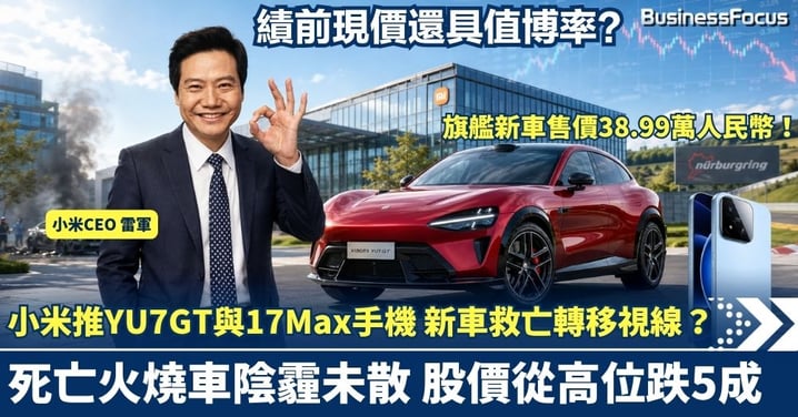 推新電動車救亡抑或轉移視線？小米急推YU7 GT與17 Max手機  死亡火燒車陰霾未散 股價一年腰斬 績前現價還具值博率？