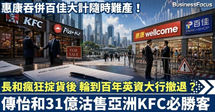 長和瘋狂掟貨後 輪到百年英資大行撤退？傳怡和31億沽售亞洲KFC必勝客 惠康吞併百佳大計隨時難產！