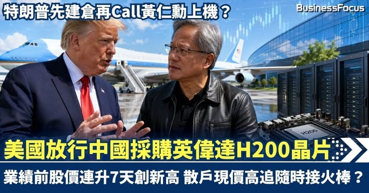 特朗普先建倉再Call黃仁勳上機？美國放行中國採購英偉達H200晶片 業績前股價連升7天創新高 散戶現價高追隨時接火棒？