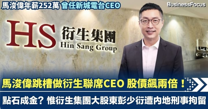 衍生集團大股東彭少衍遭內地刑事拘留 馬浚偉跳槽做聯席CEO 年薪252萬 點石成金 股價升兩倍