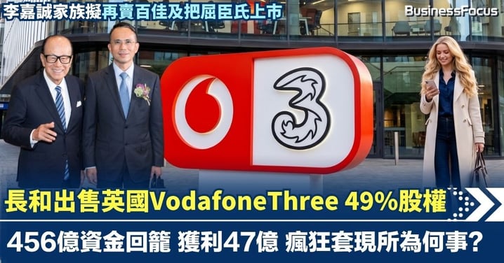 【超人又贏】長和出售英國VodafoneThree 49%股權 456億資金回籠 獲利47億 李嘉誠家族為何瘋狂套現？