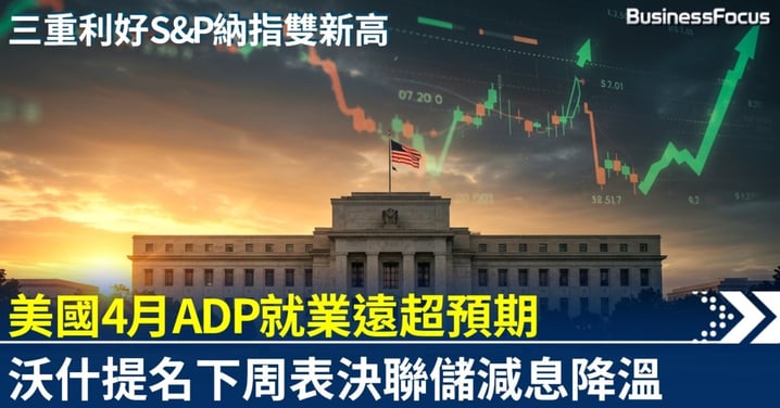 ADP就業遠超預期 軟着陸成形 沃什減息預期降溫
