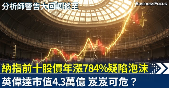 納指前十位股價年漲784% 科網泡沫重現？分析師警告晶片股或回調25-30%