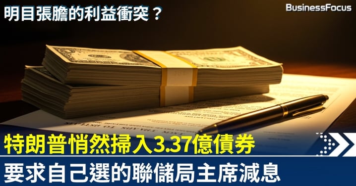 特朗普悄悄買入3.37億美元債券 要求自己挑的聯儲局主席減息 明目張膽的利益衝突？
