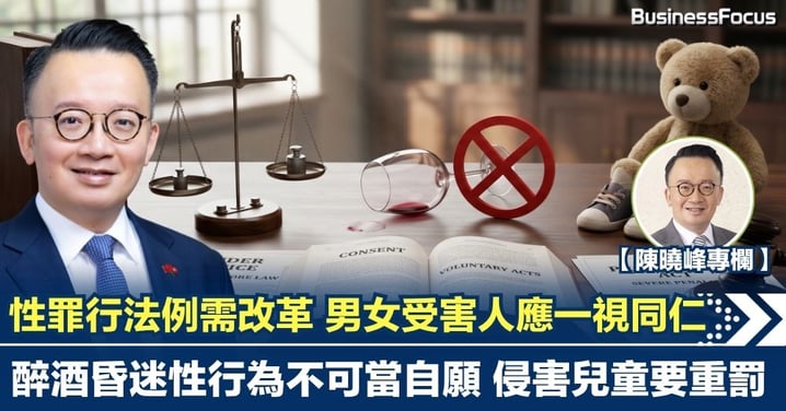 【陳曉峰專欄】性罪行法例需改革 男女受害人應一視同仁 醉酒昏迷性行為不可當自願 侵害兒童要重罰
