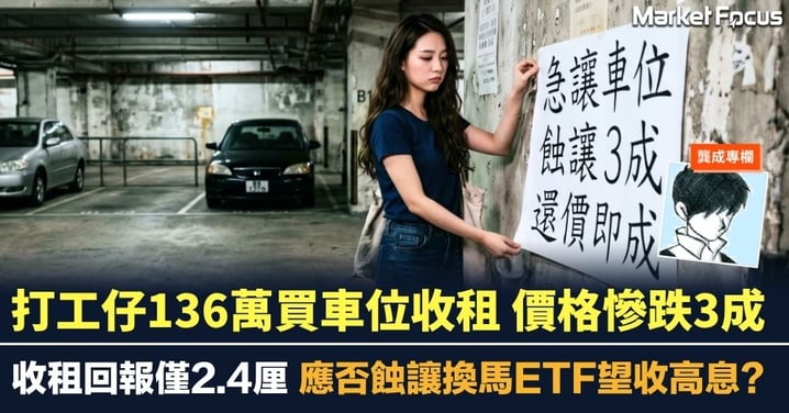 【龔成專欄】打工仔136萬買車位收租 價格慘跌3成 應否蝕讓換馬ETF望收高息？