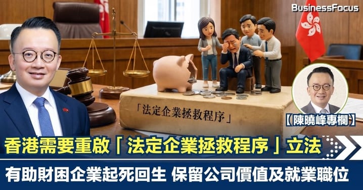 【陳曉峰專欄】香港需要重啟「法定企業拯救程序」立法 有助財困企業起死回生 保留公司價值及就業職位