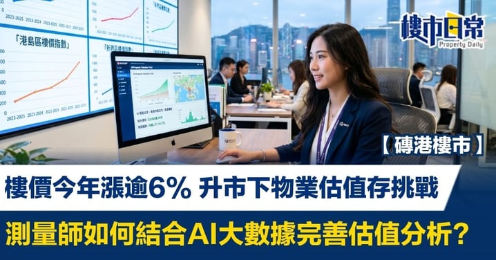 【磚港樓市】樓價今年漲逾6% 升市下物業估值存挑戰 測量師如何結合AI大數據完善估值分析?