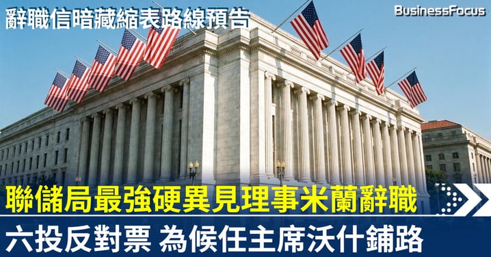 聯儲局最強硬異見理事米蘭辭職 六投反對票 為候任主席沃什鷹派路線鋪路？