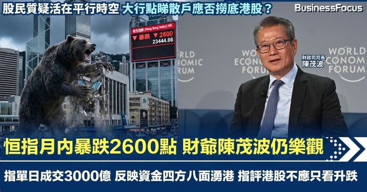 恒指月內暴跌2600點 財爺陳茂波仍樂觀 指港股單日成交3000億 反映資金四方八面湧港 指評論港股不應只看升跌 股民質疑高官活在平行時空