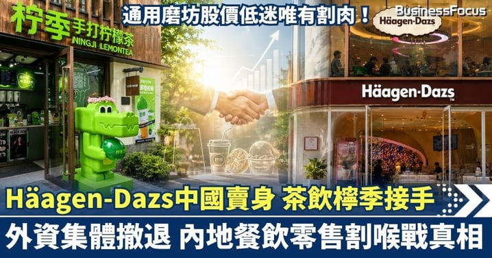 Häagen-Dazs中國「賣身」 本土茶飲檸季接手 通用磨坊股價低迷無奈割肉 外資集體撤退 內地餐飲零售割喉戰真相
