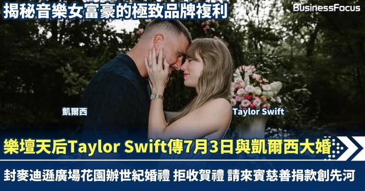 樂壇天后Taylor Swift傳7月3日與凱爾西大婚 封鎖麥迪遜廣場花園辦世紀婚禮 拒收賀禮請來賓慈善捐款先河 揭秘音樂女富豪的極致品牌複利
