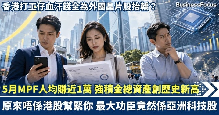 5月MPF人均賺近1萬 強積金總資產創歷史新高！ 但原來唔係港股幫緊你 最大功臣竟然係亞洲科技股 香港打工仔血汗錢全為外國晶片股抬轎？