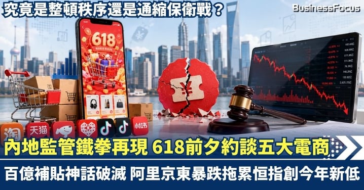 內地監管鐵拳再現 618前夕約談五大電商！「百億補貼」神話破滅 阿里京東暴跌拖累恒指創今年新低  究竟是整頓秩序還是通縮保衛戰？