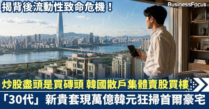 炒股盡頭是買磚頭！韓國散戶集體「賣股買樓」  「30代」新貴套現萬億韓元狂掃首爾豪宅  揭背後流動性致命危機