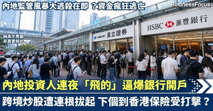 內地監管風暴大逃殺在即？內地客連夜「飛的」逼爆香港銀行開戶！跨境炒股遭連根拔起 下一個輪到香港保險？