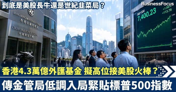 香港4.3萬億外匯基金 驚傳擬高位「接火棒」？傳金管局低調入局緊貼標普500指數，到底是美股長牛還是世紀韭菜局？