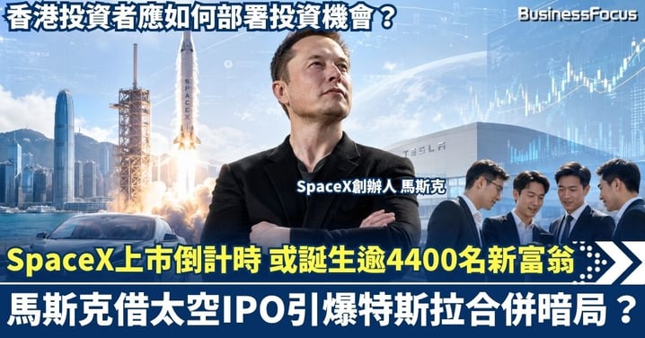 SpaceX上市倒計時 或誕生逾4000名百萬富翁及400名億萬富豪！馬斯克借太空IPO引爆特斯拉合併暗局？香港投資者應如何部署投資機會？