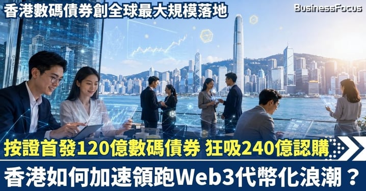 香港按證首發120億數碼債券狂吸240億認購！創全球最大規模落地，香港如何加速領跑Web3代幣化浪潮？