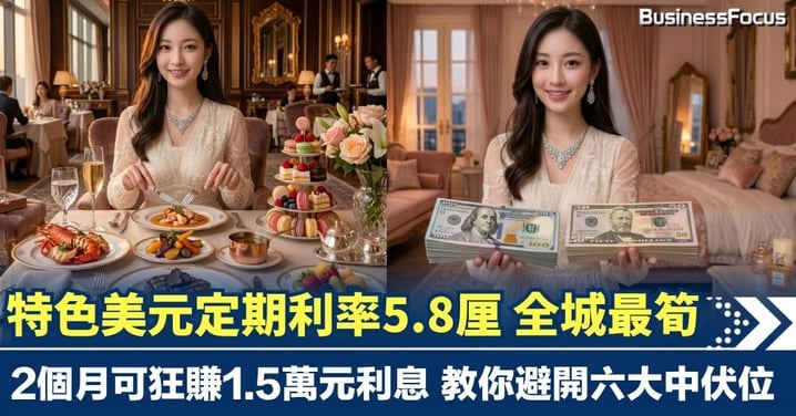 【發達攻略】2個月可狂賺1.5萬元利息 特色美元定期利率5.8厘 全城最筍 教你避開六大中伏位